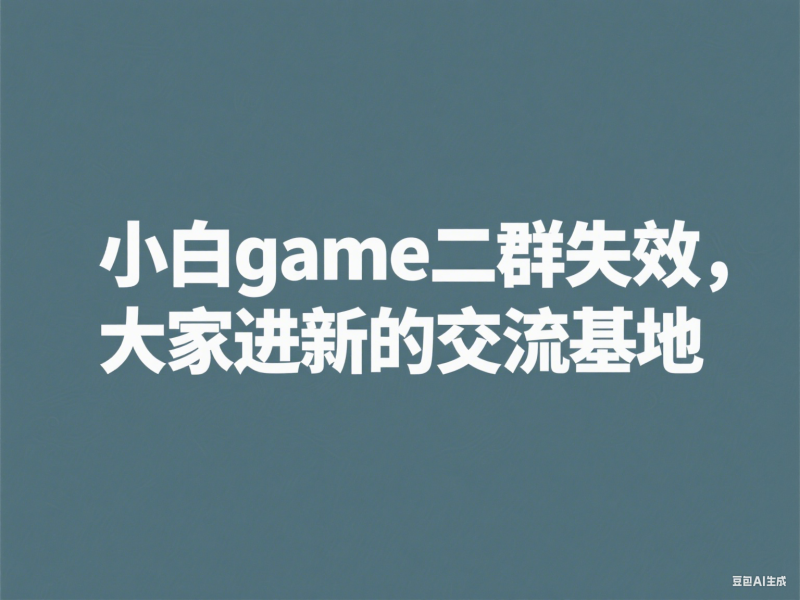 小白game二群失效,大家进新的交流基地-小白游戏